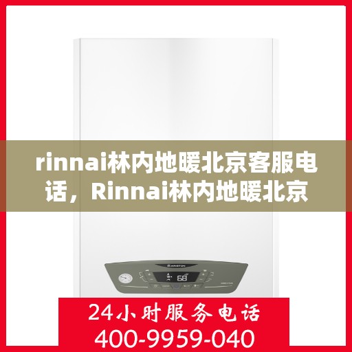 rinnai林内地暖北京客服电话，Rinnai林内地暖北京客服热线——专业解答，温暖您的生活