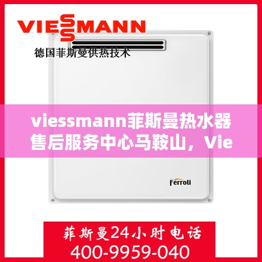 viessmann菲斯曼热水器售后服务中心马鞍山，Viessmann菲斯曼热水器马鞍山售后服务中心，专业维修与贴心服务