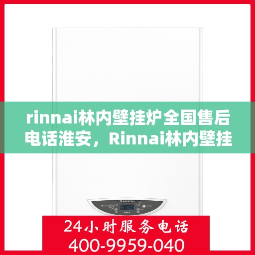 rinnai林内壁挂炉全国售后电话淮安，Rinnai林内壁挂炉淮安售后电话及维修服务支持