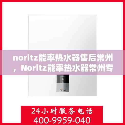 noritz能率热水器售后常州，Noritz能率热水器常州专业售后服务