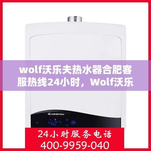 wolf沃乐夫热水器合肥客服热线24小时，Wolf沃乐夫热水器合肥全天候客服热线，贴心服务不打烊