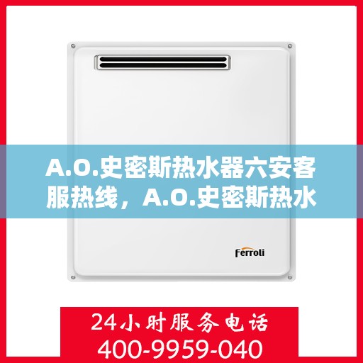 A.O.史密斯热水器六安客服热线，A.O.史密斯热水器六安客服热线，专业解答，贴心服务