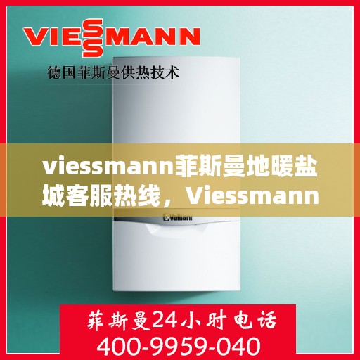 viessmann菲斯曼地暖盐城客服热线，Viessmann菲斯曼地暖盐城客服热线，专业解答，温暖您的生活