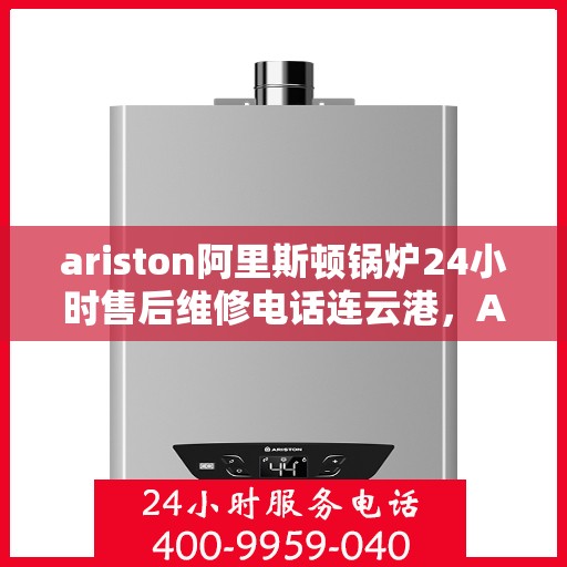 ariston阿里斯顿锅炉24小时售后维修电话连云港，Ariston阿里斯顿锅炉连云港24小时专业售后维修服务热线