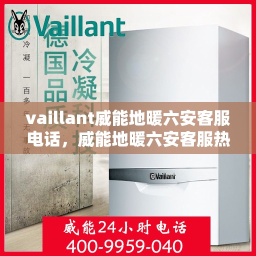 vaillant威能地暖六安客服电话，威能地暖六安客服热线及售后支持指南