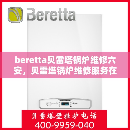 beretta贝雷塔锅炉维修六安，贝雷塔锅炉维修服务在六安，专业团队解决您的锅炉问题