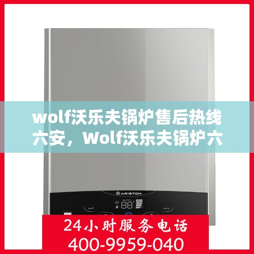wolf沃乐夫锅炉售后热线六安，Wolf沃乐夫锅炉六安售后热线专业服务，让您温暖无忧