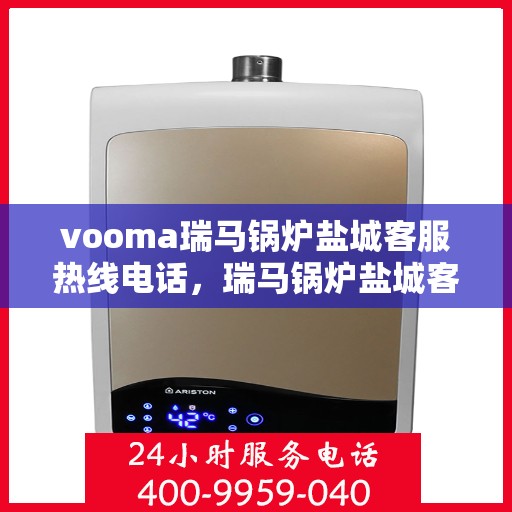 vooma瑞马锅炉盐城客服热线电话，瑞马锅炉盐城客服热线电话，专业服务的起点与终点