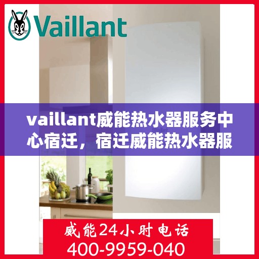 vaillant威能热水器服务中心宿迁，宿迁威能热水器服务中心，专业维修与保养VAILLANT热水器