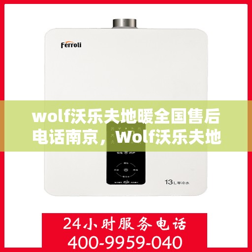 wolf沃乐夫地暖全国售后电话南京，Wolf沃乐夫地暖全国售后电话南京服务网点全解析