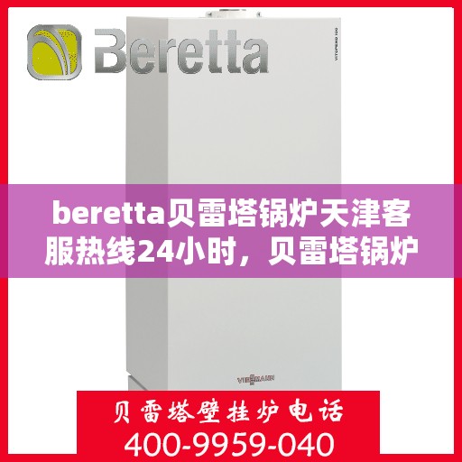 beretta贝雷塔锅炉天津客服热线24小时，贝雷塔锅炉天津客服热线全天候服务，24小时为您解答疑问