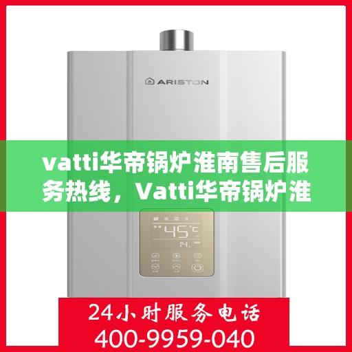 vatti华帝锅炉淮南售后服务热线，Vatti华帝锅炉淮南专业售后服务热线，贴心服务，温暖您的生活