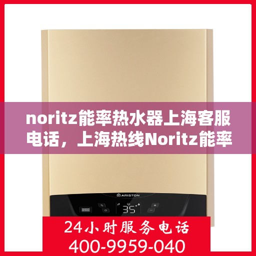 noritz能率热水器上海客服电话，上海热线Noritz能率热水器客服专线，专业解答您的疑问与需求！