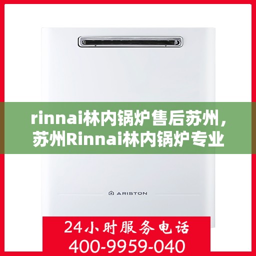 rinnai林内锅炉售后苏州，苏州Rinnai林内锅炉专业售后服务指南