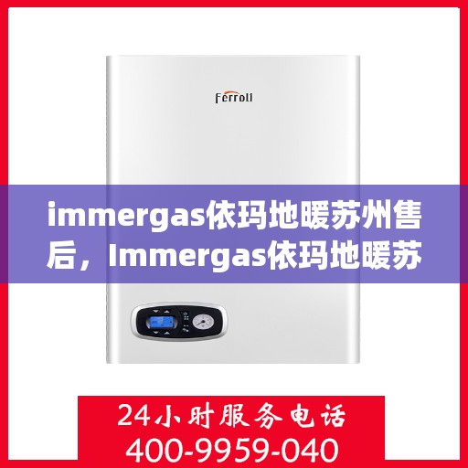 immergas依玛地暖苏州售后，Immergas依玛地暖苏州专业售后服务指南