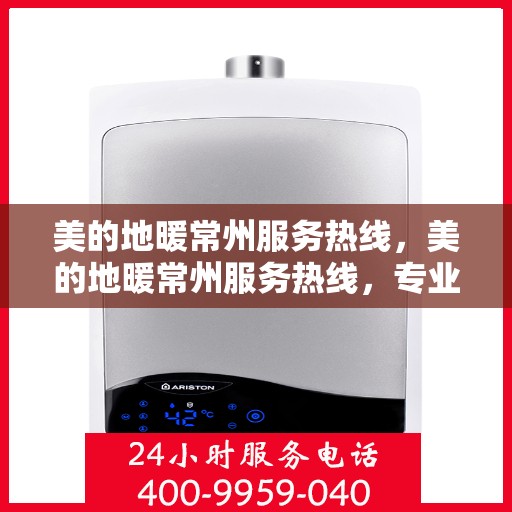 美的地暖常州服务热线，美的地暖常州服务热线，专业温暖，一触即达