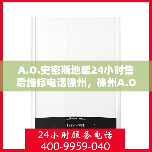 A.O.史密斯地暖24小时售后维修电话徐州，徐州A.O.史密斯地暖全天候售后维修服务热线