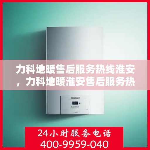 力科地暖售后服务热线淮安，力科地暖淮安售后服务热线，专业团队，温暖您的生活