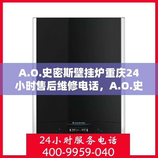 A.O.史密斯壁挂炉重庆24小时售后维修电话，A.O.史密斯壁挂炉重庆全天候售后维修服务热线