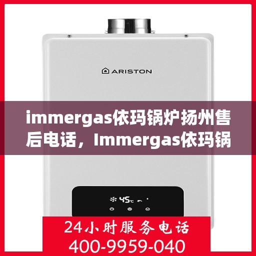 immergas依玛锅炉扬州售后电话，Immergas依玛锅炉扬州售后服务热线及电话全攻略