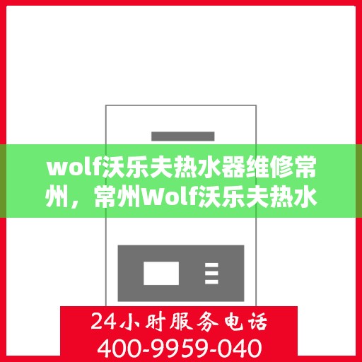 wolf沃乐夫热水器维修常州，常州Wolf沃乐夫热水器专业维修服务