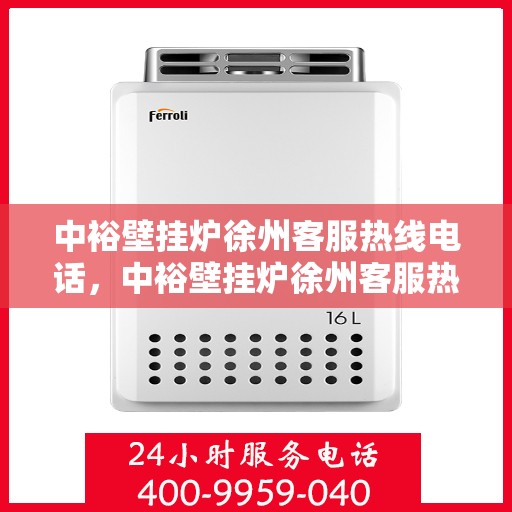 中裕壁挂炉徐州客服热线电话，中裕壁挂炉徐州客服热线电话公布，专业服务就在一线之间！