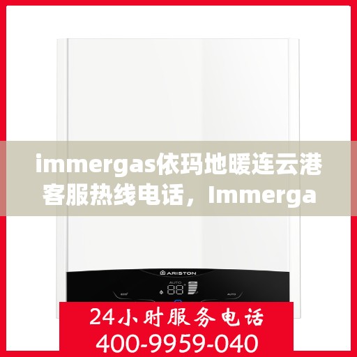 immergas依玛地暖连云港客服热线电话，Immergas依玛地暖连云港客服热线全攻略，解决您的温暖问题一键通