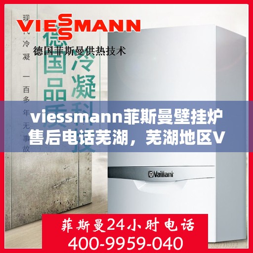 viessmann菲斯曼壁挂炉售后电话芜湖，芜湖地区Viessmann菲斯曼壁挂炉售后电话及服务一览
