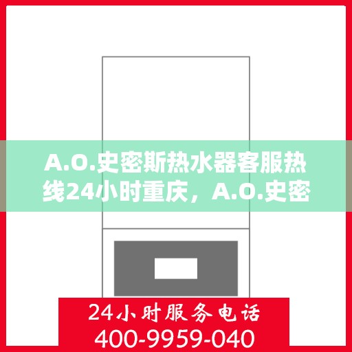 A.O.史密斯热水器客服热线24小时重庆，A.O.史密斯热水器重庆客服热线全天候服务，温暖您的每一个需求时刻