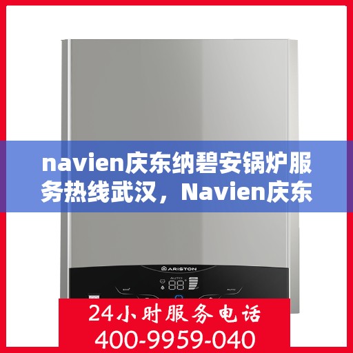 navien庆东纳碧安锅炉服务热线武汉，Navien庆东纳碧安锅炉武汉服务热线，专业团队为您解答疑问