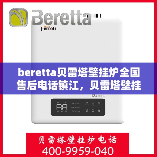 beretta贝雷塔壁挂炉全国售后电话镇江，贝雷塔壁挂炉镇江售后专线，专业维修、服务热线公布