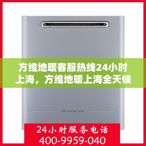 方维地暖客服热线24小时上海，方维地暖上海全天候客服热线，专业解答，温暖无忧