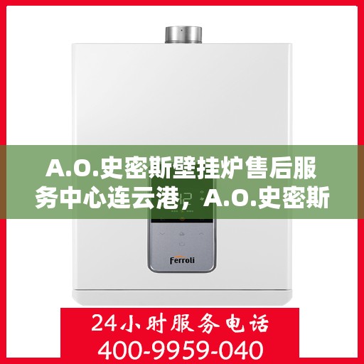 A.O.史密斯壁挂炉售后服务中心连云港，A.O.史密斯壁挂炉连云港售后服务中心，专业维修，贴心服务