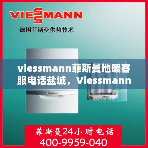 viessmann菲斯曼地暖客服电话盐城，Viessmann菲斯曼地暖盐城客服热线及售后服务