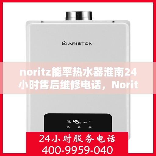 noritz能率热水器淮南24小时售后维修电话，Noritz能率热水器淮南地区全天候售后维修服务热线