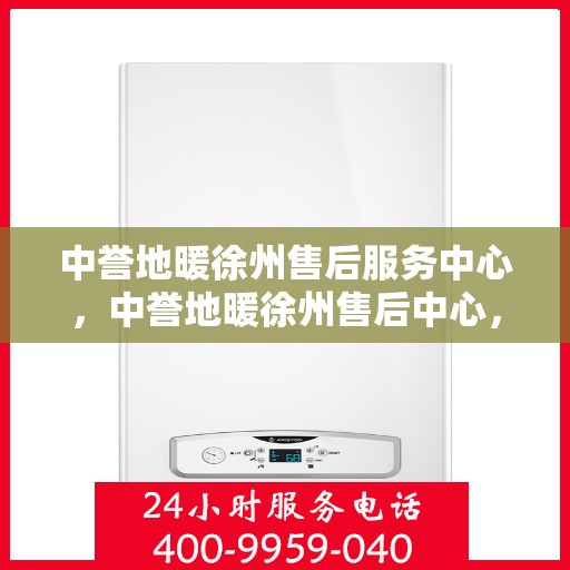 中誉地暖徐州售后服务中心，中誉地暖徐州售后中心，专业服务的温暖守护者