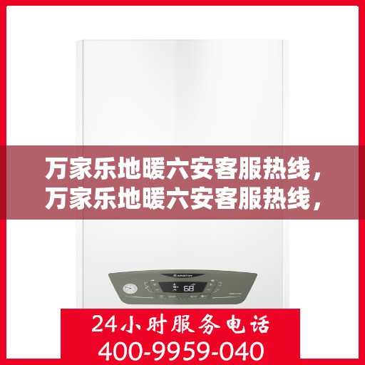 万家乐地暖六安客服热线，万家乐地暖六安客服热线，专业解答，温暖您的生活