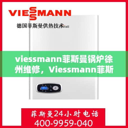 viessmann菲斯曼锅炉徐州维修，Viessmann菲斯曼锅炉徐州专业维修服务