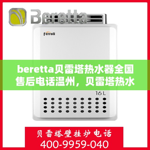 beretta贝雷塔热水器全国售后电话温州，贝雷塔热水器温州售后热线及维修服务指南