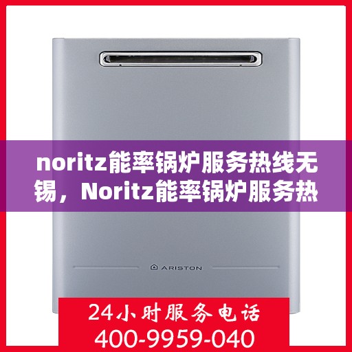 noritz能率锅炉服务热线无锡，Noritz能率锅炉服务热线在无锡，专业解决方案与您同行