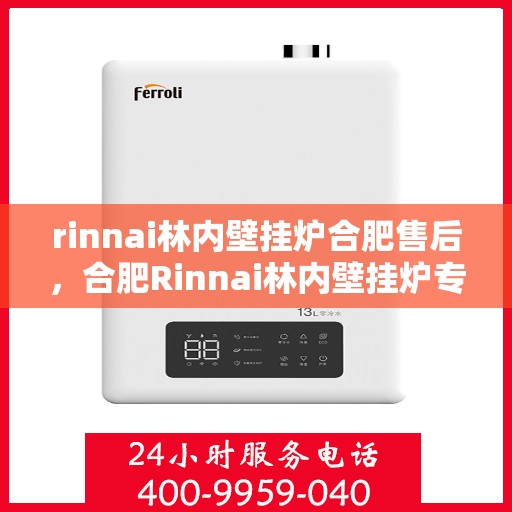 rinnai林内壁挂炉合肥售后，合肥Rinnai林内壁挂炉专业售后服务指南