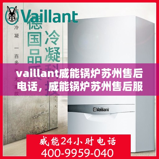 vaillant威能锅炉苏州售后电话，威能锅炉苏州售后服务中心联系电话