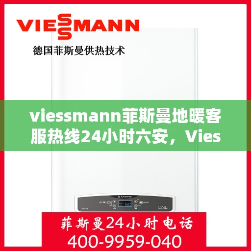 viessmann菲斯曼地暖客服热线24小时六安，Viessmann菲斯曼地暖24小时客服热线在六安，全天候服务温暖您的生活