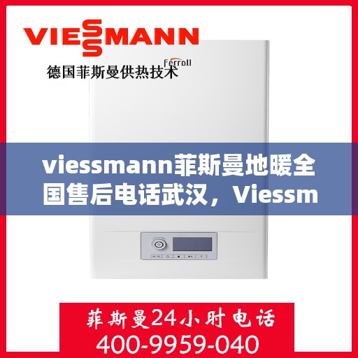 viessmann菲斯曼地暖全国售后电话武汉，Viessmann菲斯曼地暖全国售后武汉联系电话及服务一览