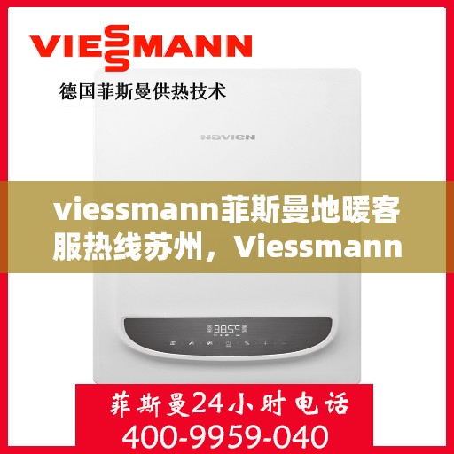 viessmann菲斯曼地暖客服热线苏州，Viessmann菲斯曼地暖苏州客服热线指南