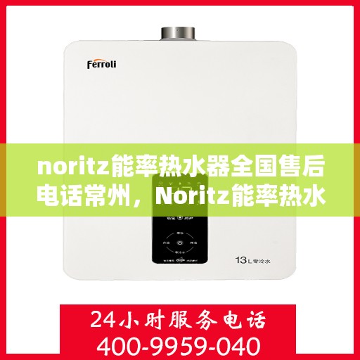 noritz能率热水器全国售后电话常州，Noritz能率热水器常州售后热线及全国服务电话一览