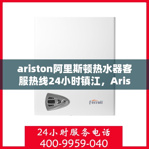 ariston阿里斯顿热水器客服热线24小时镇江，Ariston阿里斯顿热水器镇江24小时客服热线全面服务