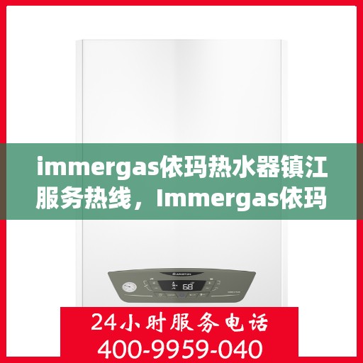 immergas依玛热水器镇江服务热线，Immergas依玛热水器镇江服务热线，专业维修与售后支持