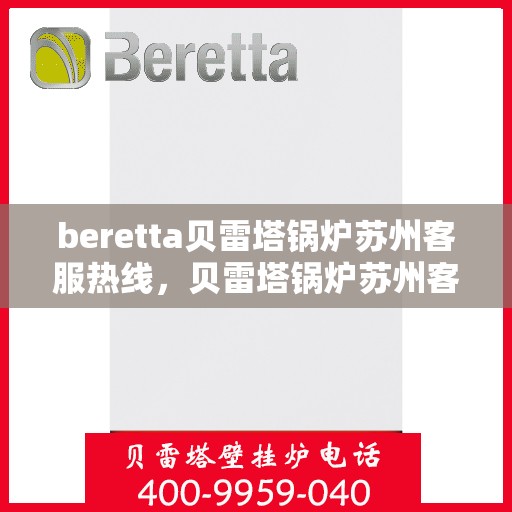 beretta贝雷塔锅炉苏州客服热线，贝雷塔锅炉苏州客服热线，专业支持与解决方案一站式服务
