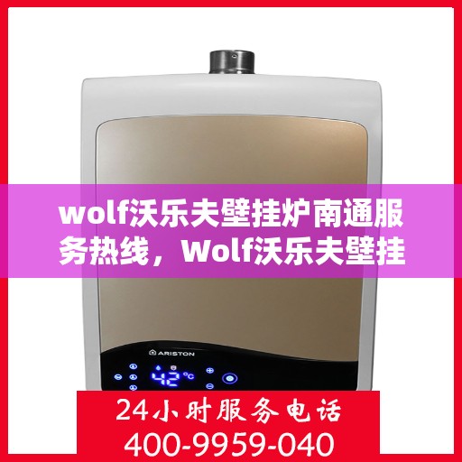 wolf沃乐夫壁挂炉南通服务热线，Wolf沃乐夫壁挂炉南通专业维修与服务热线